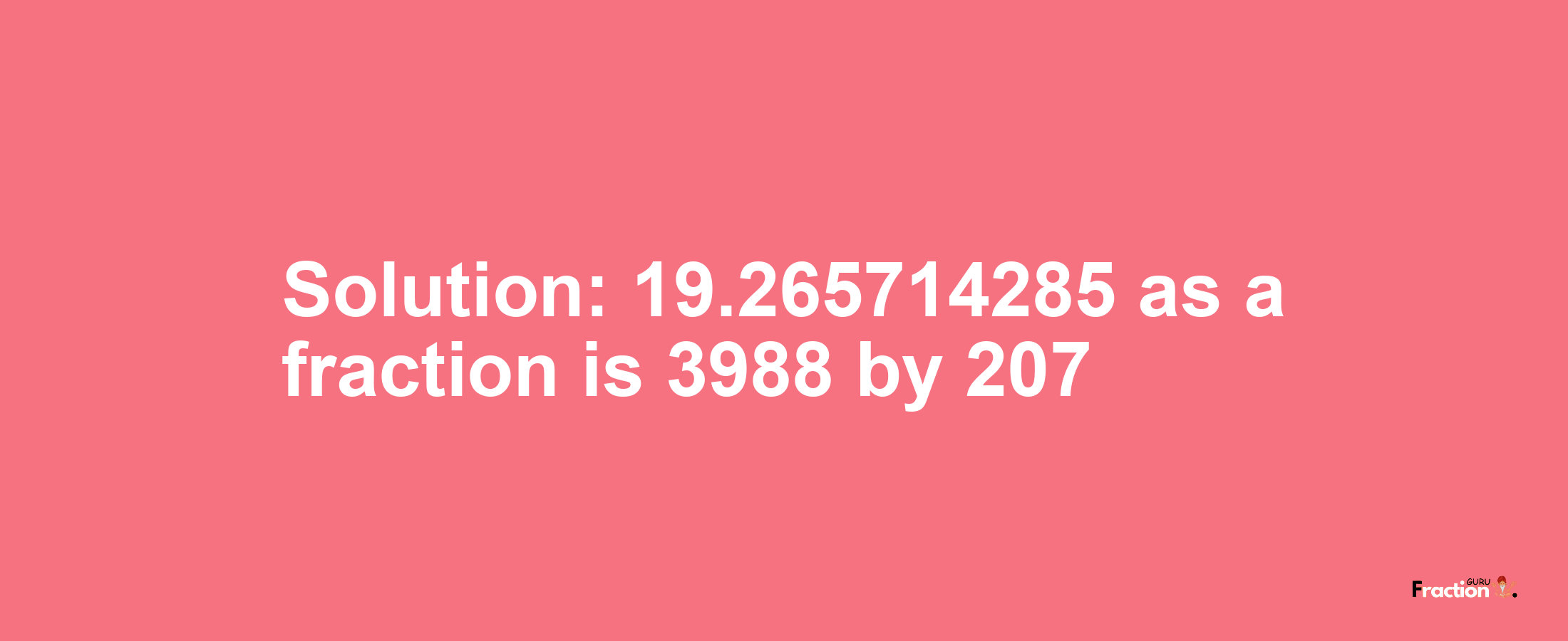 Solution:19.265714285 as a fraction is 3988/207